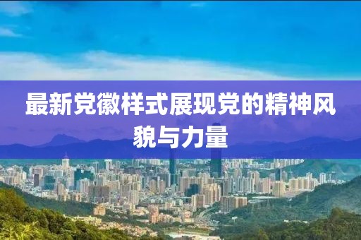 最新党徽样式展现党的精神风貌与力量