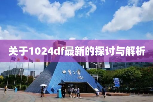 关于1024df最新的探讨与解析
