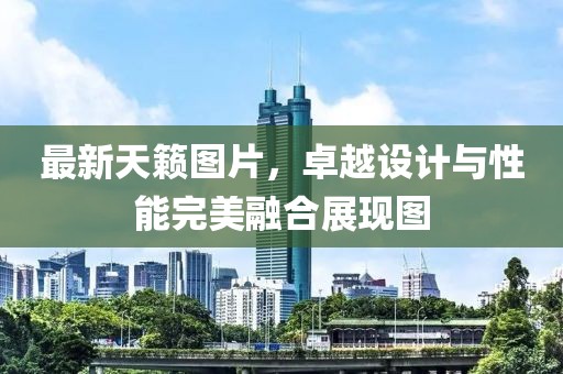 最新天籁图片，卓越设计与性能完美融合展现图