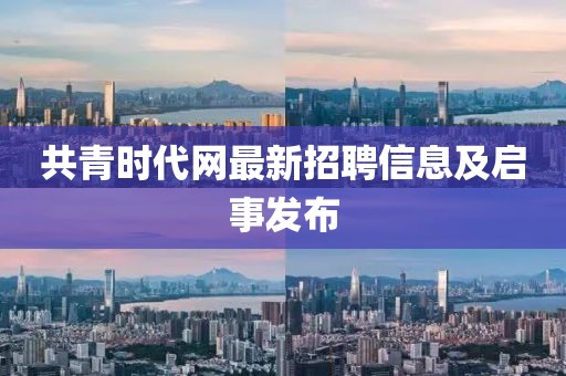 共青时代网最新招聘信息及启事发布