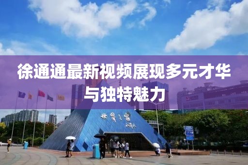 徐通通最新视频展现多元才华与独特魅力