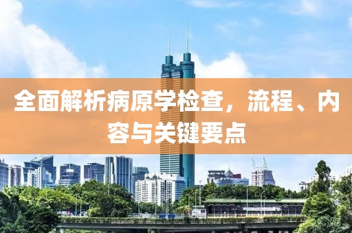 全面解析病原学检查，流程、内容与关键要点