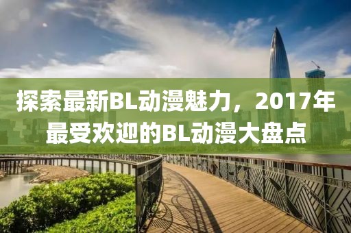 探索最新BL动漫魅力，2017年最受欢迎的BL动漫大盘点
