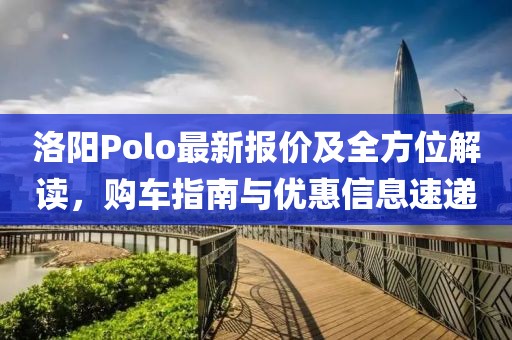 洛阳Polo最新报价及全方位解读，购车指南与优惠信息速递