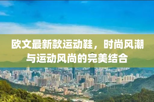 欧文最新款运动鞋，时尚风潮与运动风尚的完美结合