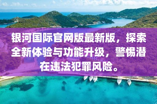 银河国际官网版最新版，探索全新体验与功能升级，警惕潜在违法犯罪风险。