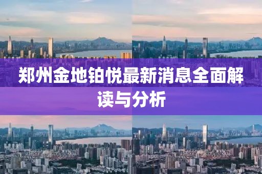 郑州金地铂悦最新消息全面解读与分析