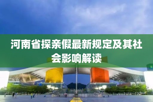 河南省探亲假最新规定及其社会影响解读