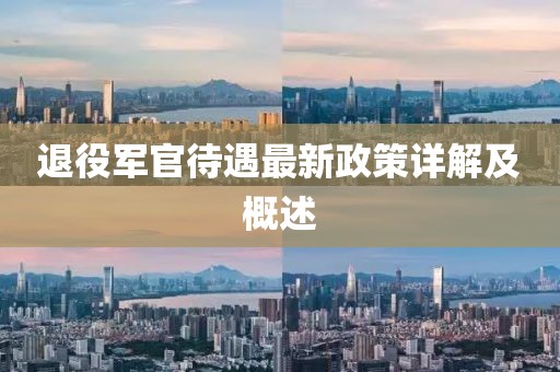 退役军官待遇最新政策详解及概述