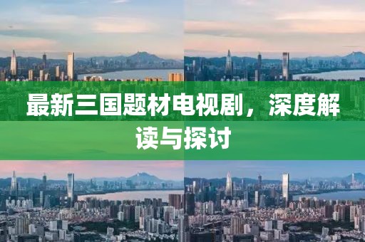 最新三国题材电视剧，深度解读与探讨
