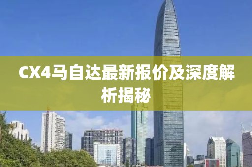 CX4马自达最新报价及深度解析揭秘
