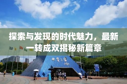 探索与发现的时代魅力，最新一转成双揭秘新篇章