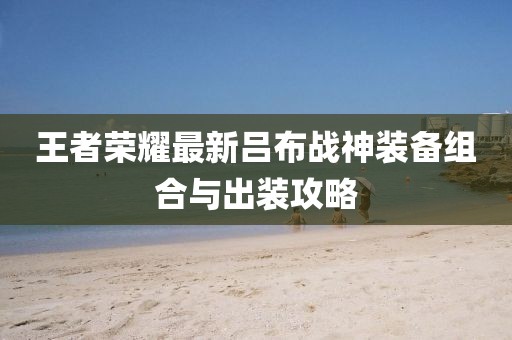 王者荣耀最新吕布战神装备组合与出装攻略