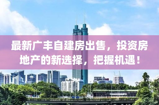 最新广丰自建房出售，投资房地产的新选择，把握机遇！