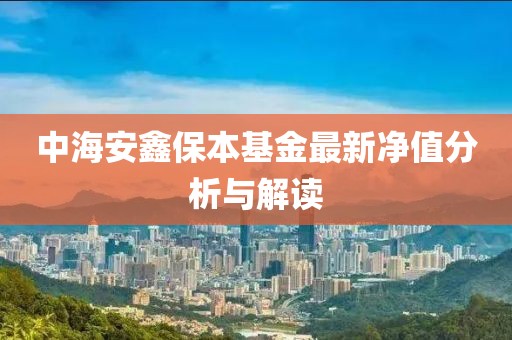 中海安鑫保本基金最新净值分析与解读