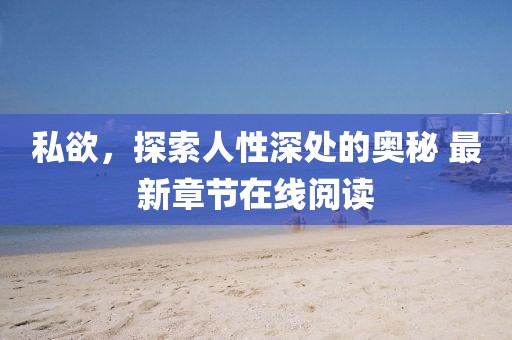 私欲，探索人性深处的奥秘 最新章节在线阅读