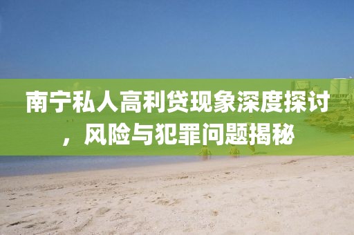 南宁私人高利贷现象深度探讨，风险与犯罪问题揭秘