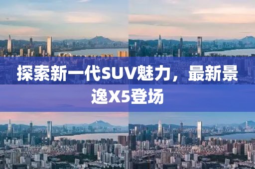 探索新一代SUV魅力，最新景逸X5登场