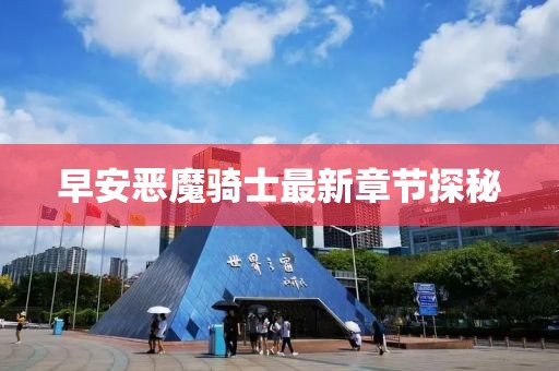 早安恶魔骑士最新章节探秘