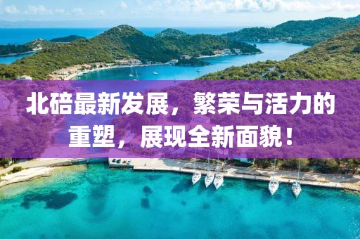 北碚最新发展，繁荣与活力的重塑，展现全新面貌！