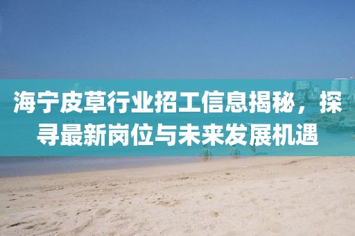 海宁皮草行业招工信息揭秘，探寻最新岗位与未来发展机遇