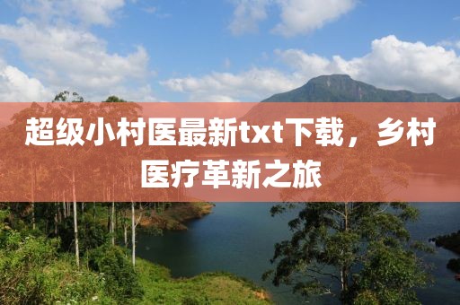 超级小村医最新txt下载，乡村医疗革新之旅
