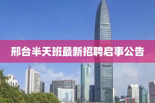 邢台半天班最新招聘启事公告