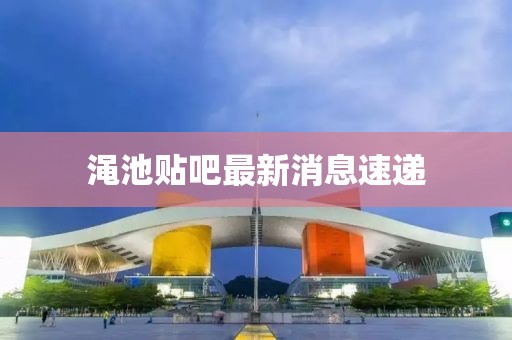 渑池贴吧最新消息速递