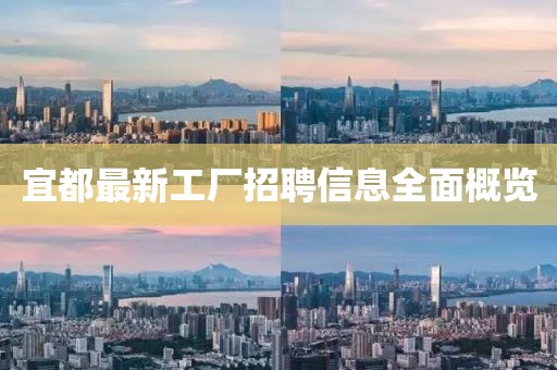 宜都最新工厂招聘信息全面概览