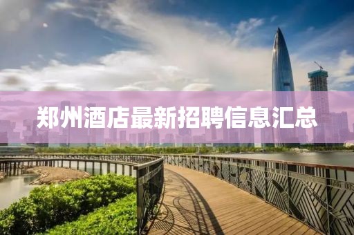 郑州酒店最新招聘信息汇总