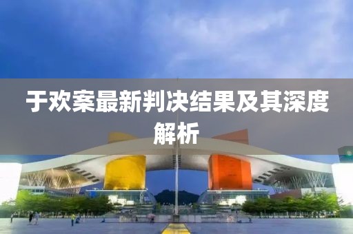于欢案最新判决结果及其深度解析