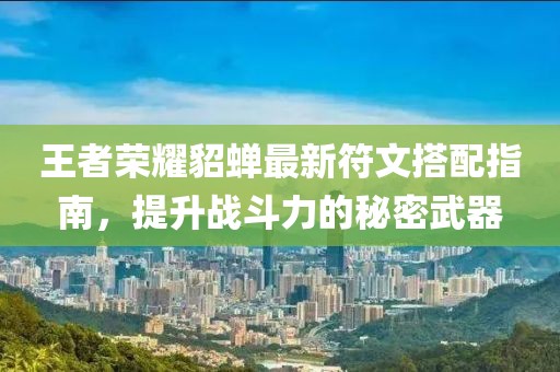 王者荣耀貂蝉最新符文搭配指南，提升战斗力的秘密武器