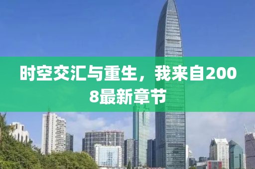 时空交汇与重生，我来自2008最新章节