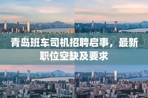 青岛班车司机招聘启事，最新职位空缺及要求
