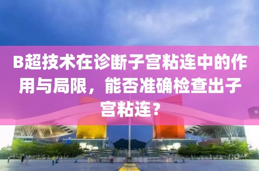 B超技术在诊断子宫粘连中的作用与局限，能否准确检查出子宫粘连？