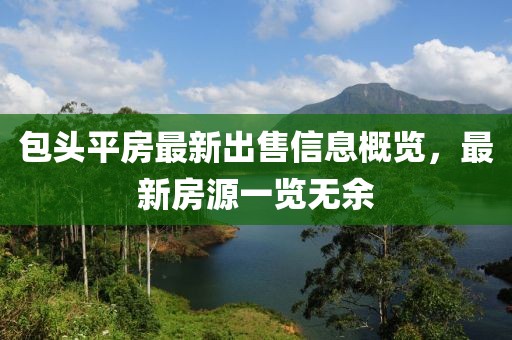 包头平房最新出售信息概览，最新房源一览无余