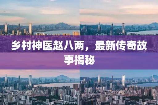 乡村神医赵八两，最新传奇故事揭秘