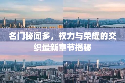 名门秘闻多，权力与荣耀的交织最新章节揭秘