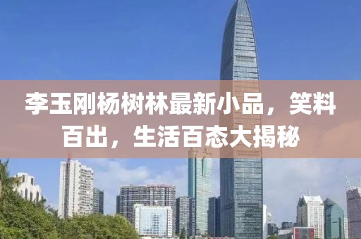李玉刚杨树林最新小品，笑料百出，生活百态大揭秘
