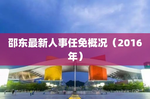 邵东最新人事任免概况（2016年）