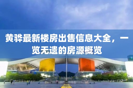 黄骅最新楼房出售信息大全，一览无遗的房源概览