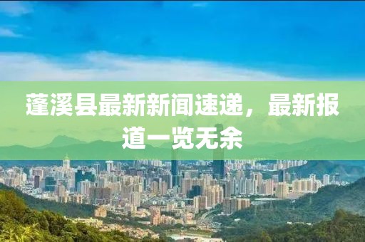 蓬溪县最新新闻速递，最新报道一览无余