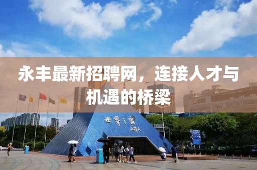 永丰最新招聘网，连接人才与机遇的桥梁