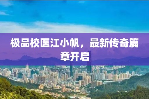 极品校医江小帆，最新传奇篇章开启