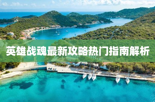 英雄战魂最新攻略热门指南解析