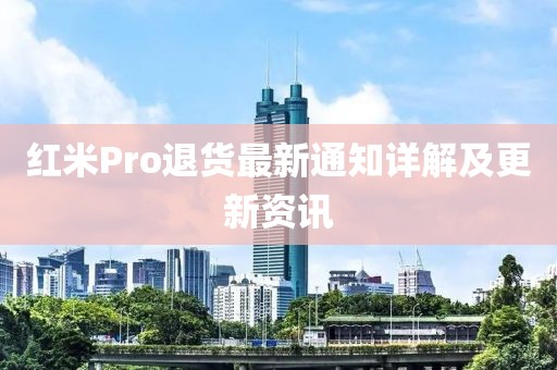 红米Pro退货最新通知详解及更新资讯
