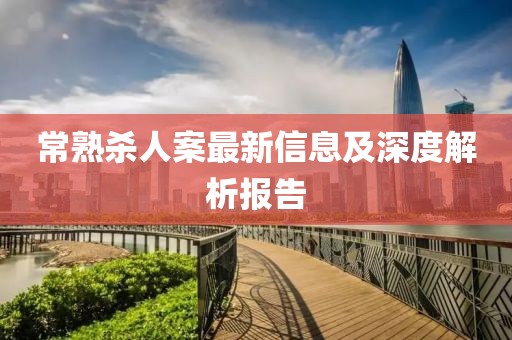 常熟杀人案最新信息及深度解析报告