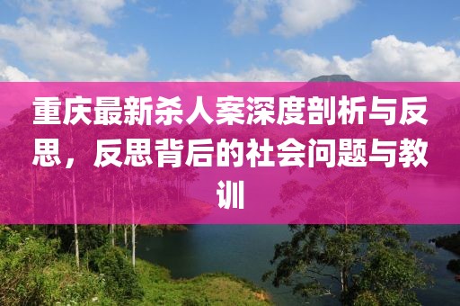 重庆最新杀人案深度剖析与反思，反思背后的社会问题与教训
