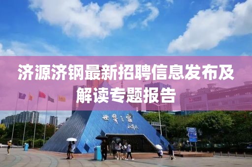济源济钢最新招聘信息发布及解读专题报告