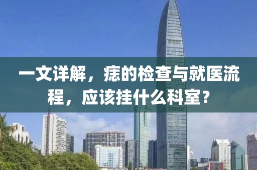 一文详解，痣的检查与就医流程，应该挂什么科室？